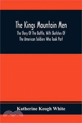 The Kings Mountain Men; The Story Of The Battle, With Sketches Of The American Soldiers Who Took Part