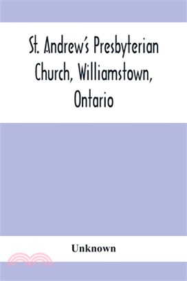 St. Andrew'S Presbyterian Church, Williamstown, Ontario: Report Of Centenary Celebration, August 25Th To September 2Nd, 1912