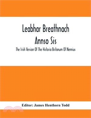 Leabhar Breathnach Annso Sis; The Irish Version Of The Historia Britonum Of Nennius