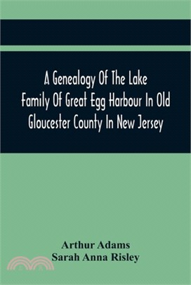 A Genealogy Of The Lake Family Of Great Egg Harbour In Old Gloucester County In New Jersey: Descended From John Lade Of Gravesend, Long Island; With N