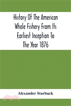 History Of The American Whale Fishery From Its Earliest Inception To The Year 1876