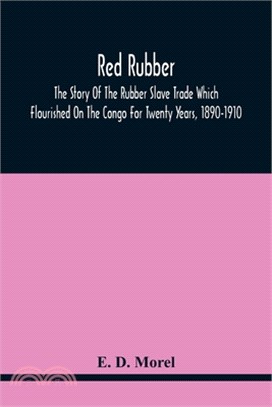 Red Rubber: The Story Of The Rubber Slave Trade Which Flourished On The Congo For Twenty Years, 1890-1910