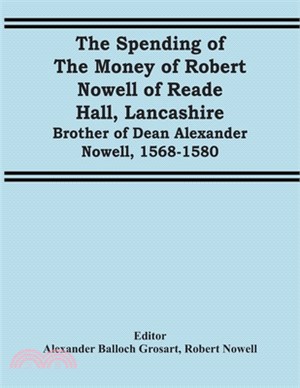 The Spending Of The Money Of Robert Nowell Of Reade Hall, Lancashire: Brother Of Dean Alexander Nowell, 1568-1580