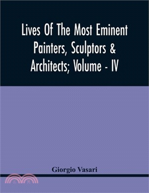 Lives Of The Most Eminent Painters, Sculptors & Architects; Volume - Iv