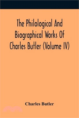 The Philological And Biographical Works Of Charles Butler (Volume IV)