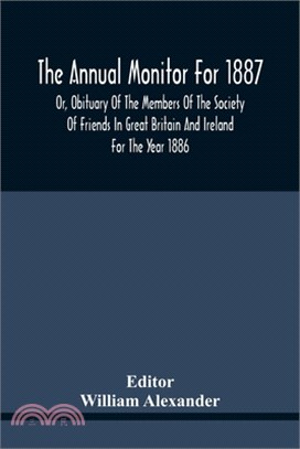 The Annual Monitor For 1887 Or, Obituary Of The Members Of The Society Of Friends In Great Britain And Ireland For The Year 1886