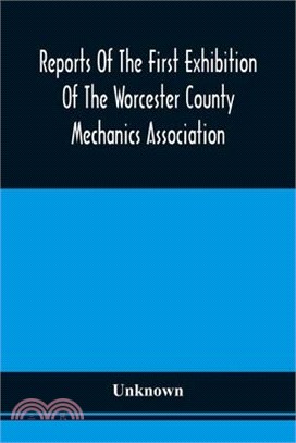 Reports Of The First Exhibition Of The Worcester County Mechanics Association: At The Nashua Halls, In The City Of Worcester, September, 1848