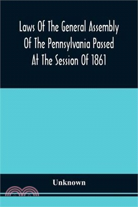 Laws Of The General Assembly Of The Pennsylvania Passed At The Session Of 1861; In The Eighty-Fifth Year Of Independence