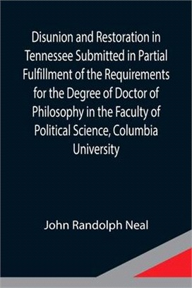 Disunion and Restoration in Tennessee Submitted in Partial Fulfillment of the Requirements for the Degree of Doctor of Philosophy in the Faculty of Po