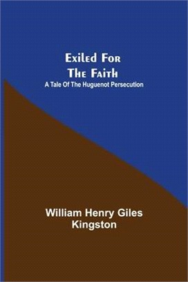 Exiled for the Faith: A Tale of the Huguenot Persecution