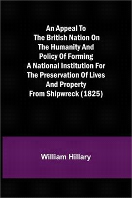 An Appeal to the British Nation on the Humanity and Policy of Forming a National Institution for the Preservation of Lives and Property from Shipwreck