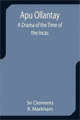 Apu Ollantay: A Drama of the Time of the Incas