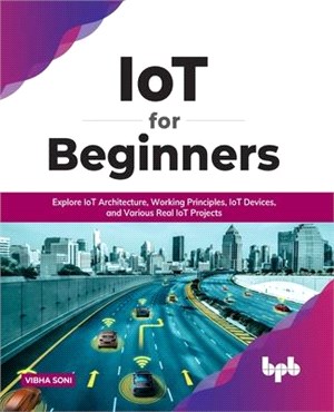 IoT for Beginners: Explore IoT Architecture, Working Principles, IoT Devices, and Various Real IoT Projects: Explore IoT Architecture, Wo