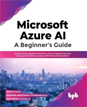 Microsoft Azure AI: Explore Azure Applied AI Services, Azure Cognitive Services and Azure Machine Learning with Practical Illustrations (E