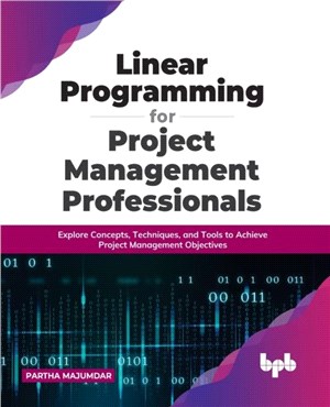 Linear Programming for Project Management Professionals：Explore Concepts, Techniques, and Tools to Achieve Project Management Objectives