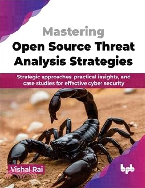 Mastering Open Source Threat Analysis Strategies: Strategic approaches, practical insights, and case studies for effective cyber security (English Edi