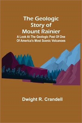 The Geologic Story of Mount Rainier; A look at the geologic past of one of America's most scenic volcanoes