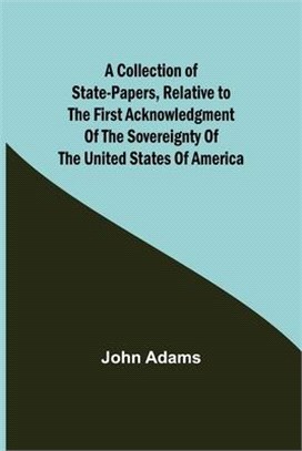 A Collection of State-Papers, Relative to the First Acknowledgment of the Sovereignty of the United States of America