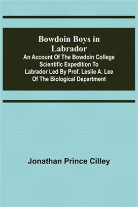Bowdoin Boys in Labrador; An Account of the Bowdoin College Scientific Expedition to Labrador led by Prof. Leslie A. Lee of the Biological Department
