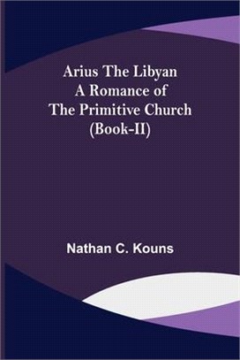 Arius the Libyan: A Romance of the Primitive Church (Book-II)
