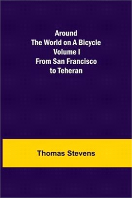 Around the World on a Bicycle - Volume I; From San Francisco to Teheran