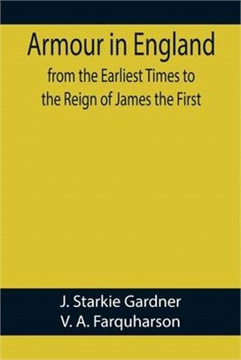 Armour in England, from the Earliest Times to the Reign of James the First