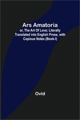 Ars Amatoria; or, The Art Of Love; Literally Translated into English Prose, with Copious Notes (Book-I)