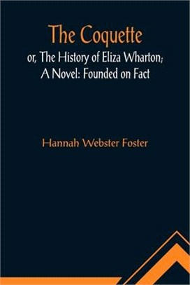 The Coquette, or, The History of Eliza Wharton; A Novel: Founded on Fact