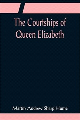 The Courtships of Queen Elizabeth; A history of the various negotiations for her marriage