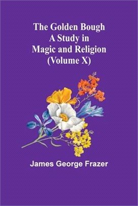 The Golden Bough: A Study in Magic and Religion (Volume X)