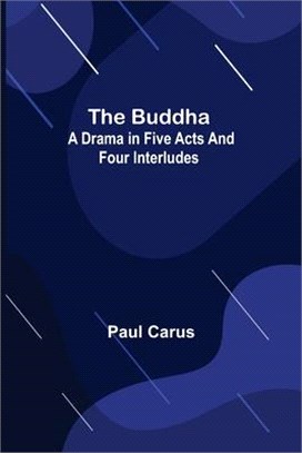The Buddha: A Drama in Five Acts and Four Interludes