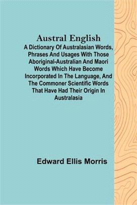 Austral English; A dictionary of Australasian words, phrases and usages with those aboriginal-Australian and Maori words which have become incorporate
