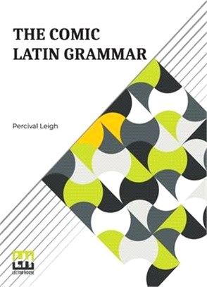 The Comic Latin Grammar: A New And Facetious Introduction To The Latin Tongue