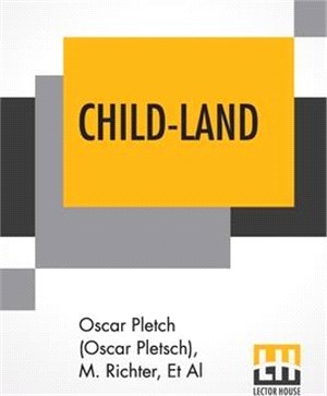 Child-Land: Picture-Pages For The Little Ones. Containing Nearly 200 Designs By Oscar Pletch, M. Richter, &C., &C.