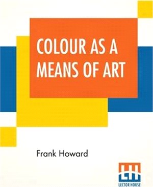 Colour As A Means Of Art: Being An Adaptation Of The Experience Of Professors To The Practice Of Amateurs.