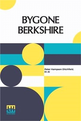 Bygone Berkshire: Edited By P.H. Ditchfield, M.A., F.S.A.