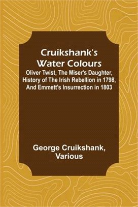 Cruikshank's Water Colours; Oliver Twist, The Miser's Daughter, History of The Irish Rebellion in 1798, and Emmett's Insurrection in 1803
