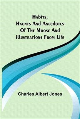 Habits, Haunts and Anecdotes of the Moose and Illustrations from Life
