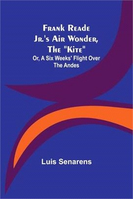 Frank Reade Jr.'s Air Wonder, The Kite; Or, A Six Weeks' Flight Over The Andes