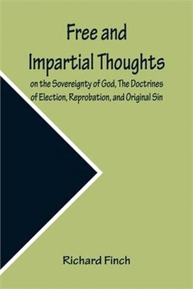 Free and Impartial Thoughts, on the Sovereignty of God, The Doctrines of Election, Reprobation, and Original Sin: Humbly Addressed To all who Believe