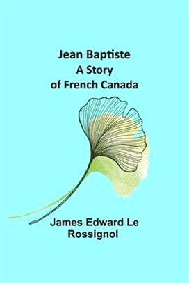 Jean Baptiste: A Story of French Canada