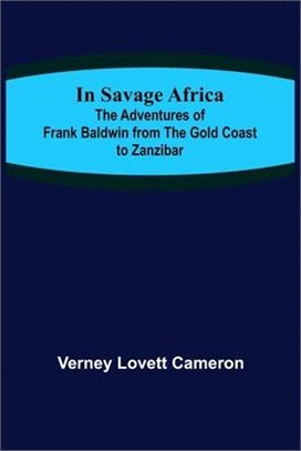 In Savage Africa; The adventures of Frank Baldwin from the Gold Coast to Zanzibar.