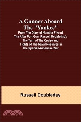 A Gunner Aboard the Yankee; From the Diary of Number Five of the After Port Gun (Russell Doubleday): The Yarn of the Cruise and Fights of the Naval Re