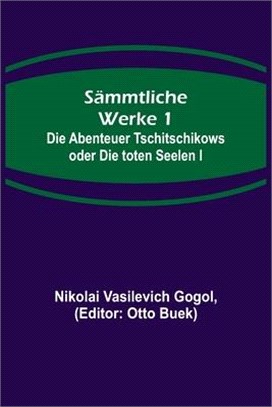 Sämmtliche Werke 1: Die Abenteuer Tschitschikows oder Die toten Seelen I