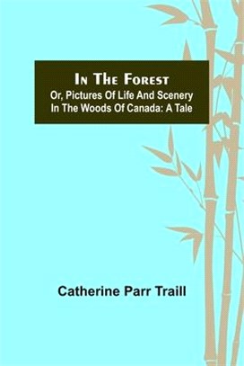 In the Forest; Or, Pictures of Life and Scenery in the Woods of Canada: A Tale
