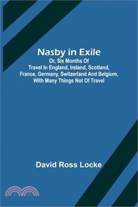Nasby in Exile; or, Six Months of Travel in England, Ireland, Scotland, France, Germany, Switzerland and Belgium, with many things not of travel