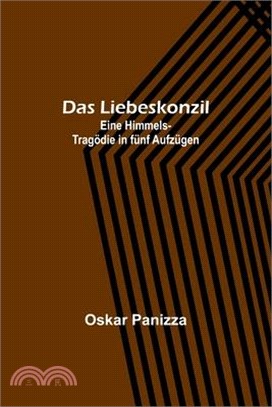 Das Liebeskonzil: Eine Himmels-Tragödie in fünf Aufzügen