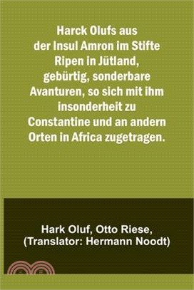 Harck Olufs aus der Insul Amron im Stifte Ripen in Jütland, gebürtig, sonderbare Avanturen, so sich mit ihm insonderheit zu Constantine und an andern