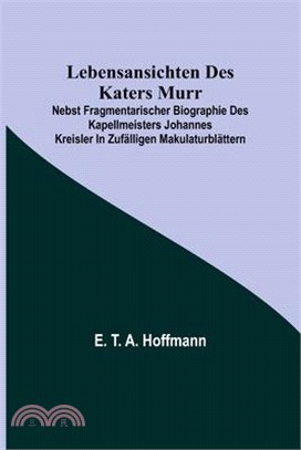 Lebensansichten des Katers Murr; nebst fragmentarischer Biographie des Kapellmeisters Johannes Kreisler in zufälligen Makulaturblättern