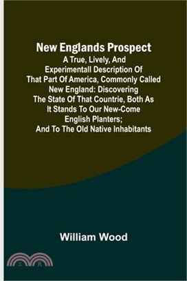 New Englands Prospect; A true, lively, and experimentall description of that part of America, commonly called New England: discovering the state of th